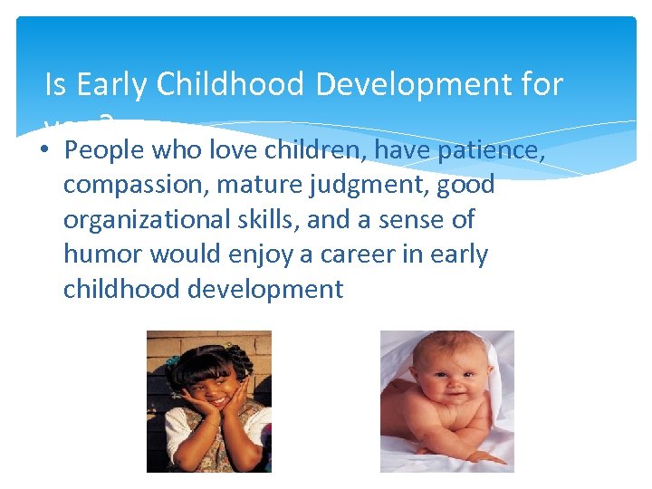 Is Early Childhood Development for you? • People who love children, have patience, compassion,