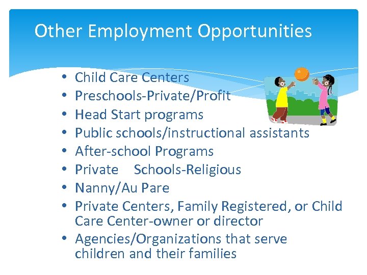 Other Employment Opportunities • • Child Care Centers Preschools-Private/Profit Head Start programs Public schools/instructional