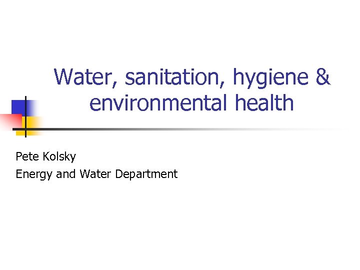 Water, sanitation, hygiene & environmental health Pete Kolsky Energy and Water Department 