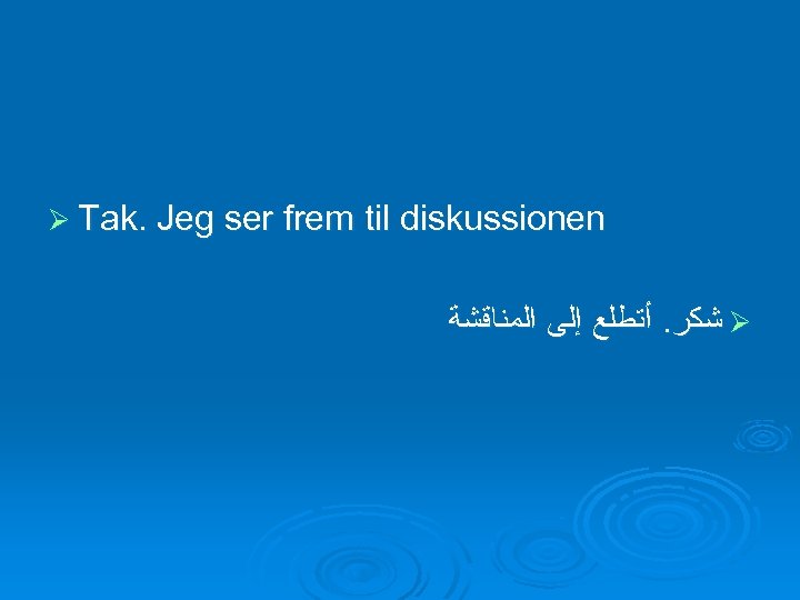 Ø Tak. Jeg ser frem til diskussionen ﺷﻜﺮ. ﺃﺘﻄﻠﻊ ﺇﻟﻰ ﺍﻟﻤﻨﺎﻗﺸﺔ Ø 