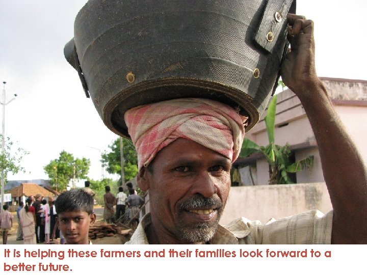 It is helping these farmers and their families look forward to a better future.