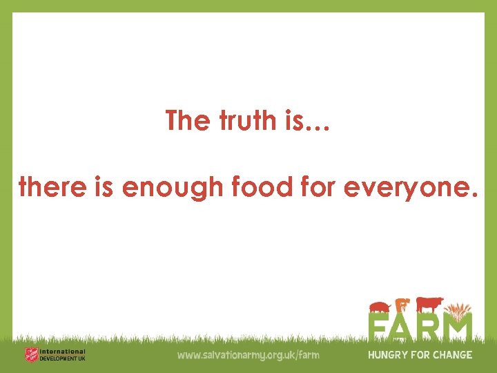 The truth is… there is enough food for everyone. 