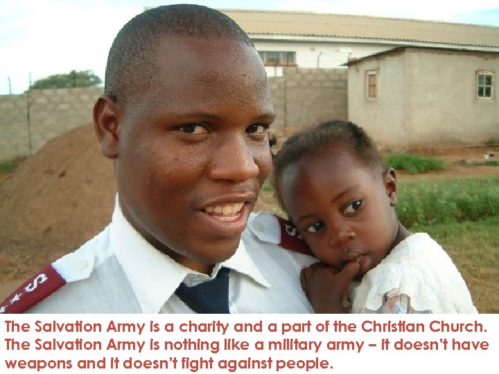 The Salvation Army is a charity and a part of the Christian Church. The