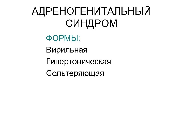 АДРЕНОГЕНИТАЛЬНЫЙ СИНДРОМ ФОРМЫ: Вирильная Гипертоническая Сольтеряющая 