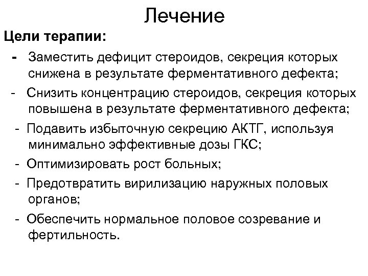 Лечение Цели терапии: - Заместить дефицит стероидов, секреция которых снижена в результате ферментативного дефекта;