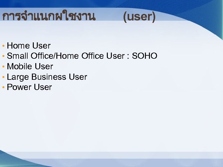 การจำแนกผใชงาน (user) • Home User • Small Office/Home Office User : SOHO • Mobile