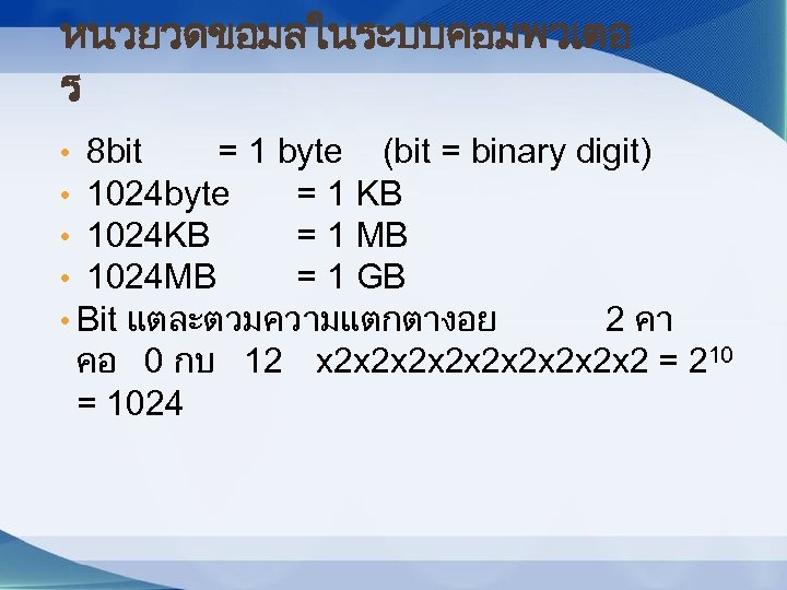 หนวยวดขอมลในระบบคอมพวเตอ ร • 8 bit = 1 byte (bit = binary digit) • 1024