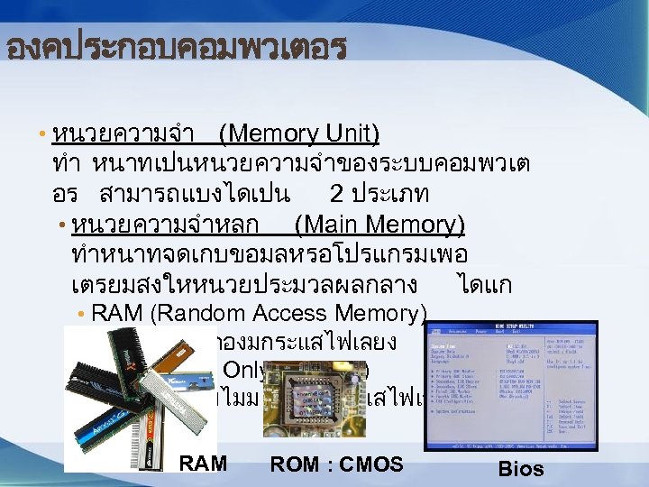 องคประกอบคอมพวเตอร • หนวยความจำ (Memory Unit) ทำ หนาทเปนหนวยความจำของระบบคอมพวเต อร สามารถแบงไดเปน 2 ประเภท • หนวยความจำหลก (Main