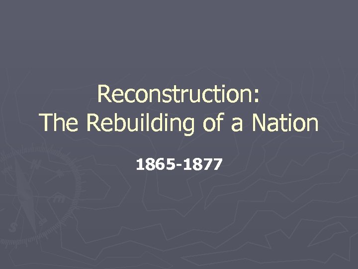 Reconstruction: The Rebuilding of a Nation 1865 -1877 