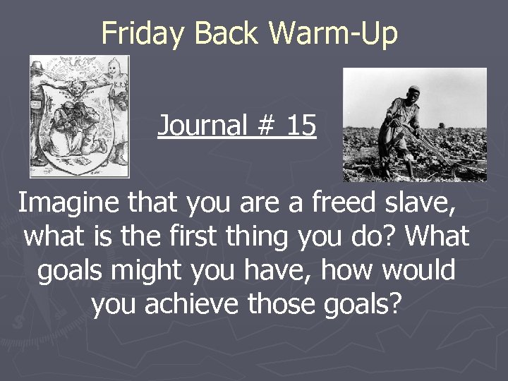 Friday Back Warm-Up Journal # 15 Imagine that you are a freed slave, what