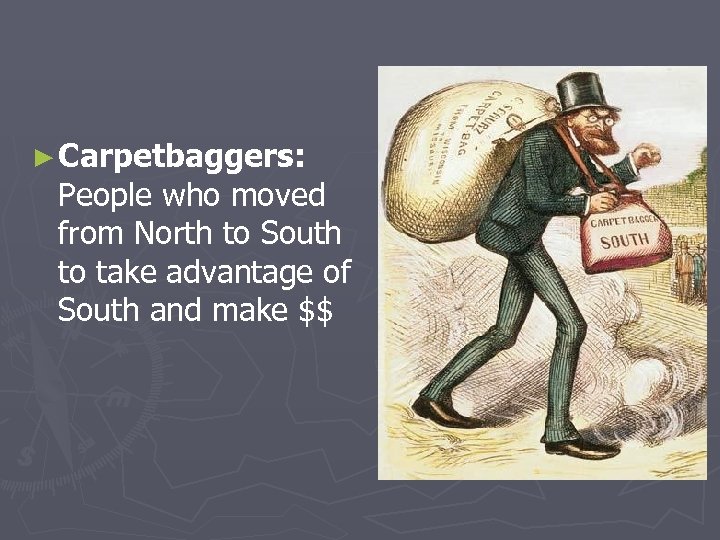 ► Carpetbaggers: People who moved from North to South to take advantage of South