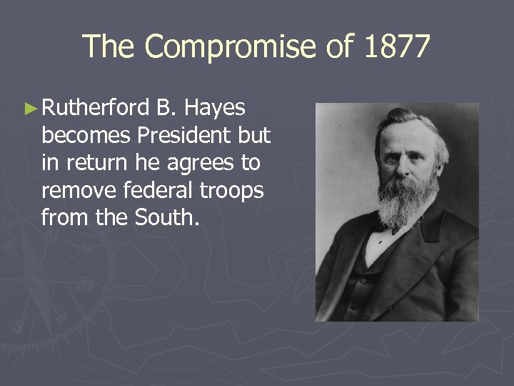 The Compromise of 1877 ► Rutherford B. Hayes becomes President but in return he