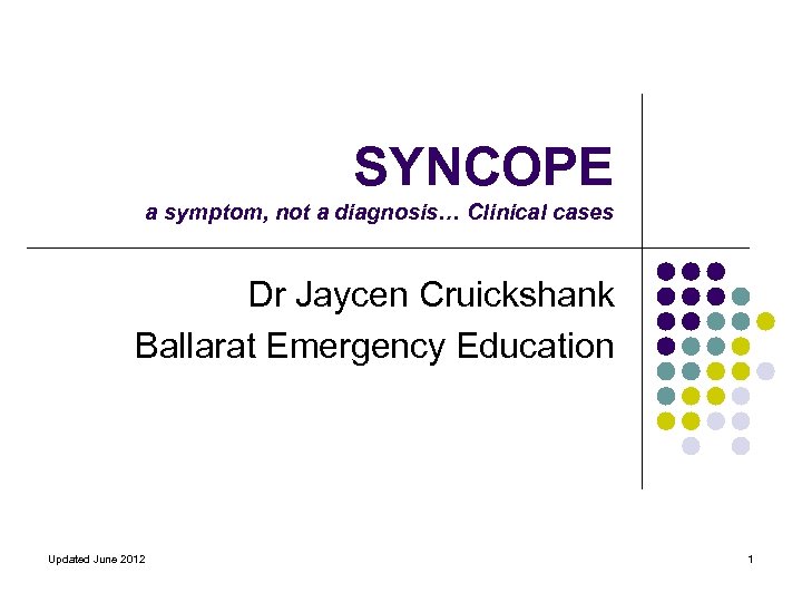 SYNCOPE a symptom, not a diagnosis… Clinical cases Dr Jaycen Cruickshank Ballarat Emergency Education