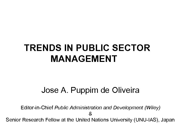 TRENDS IN PUBLIC SECTOR MANAGEMENT Jose A. Puppim de Oliveira Editor-in-Chief Public Administration and