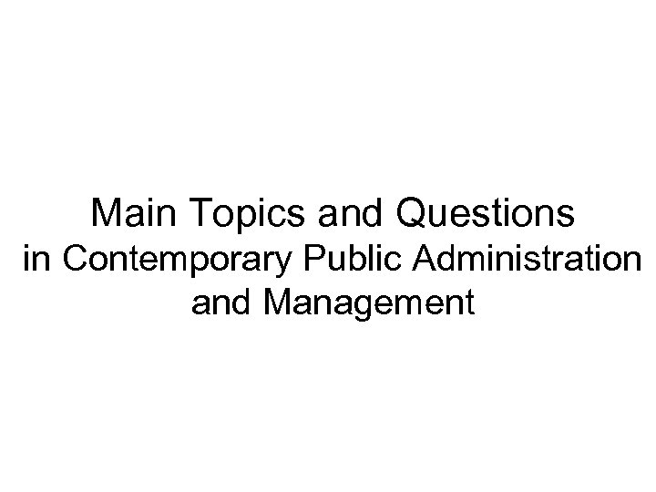 Main Topics and Questions in Contemporary Public Administration and Management 