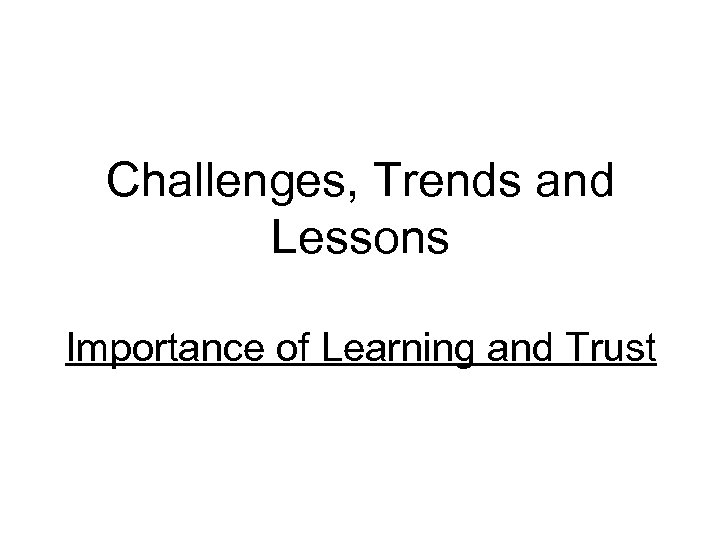 Challenges, Trends and Lessons Importance of Learning and Trust 