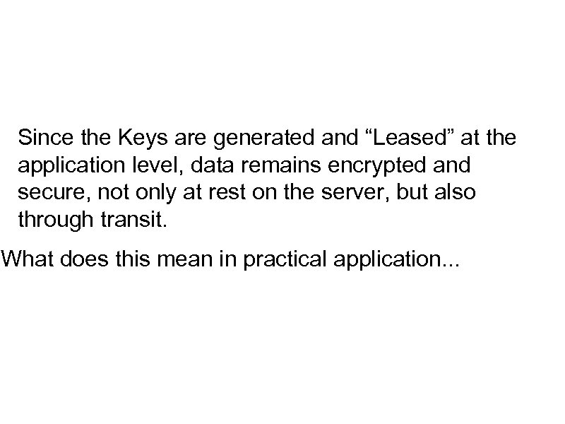 Since the Keys are generated and “Leased” at the application level, data remains encrypted