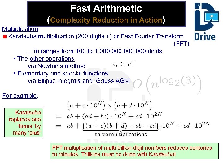 Fast Arithmetic (Complexity Reduction in Action) Multiplication Karatsuba multiplication (200 digits +) or Fast