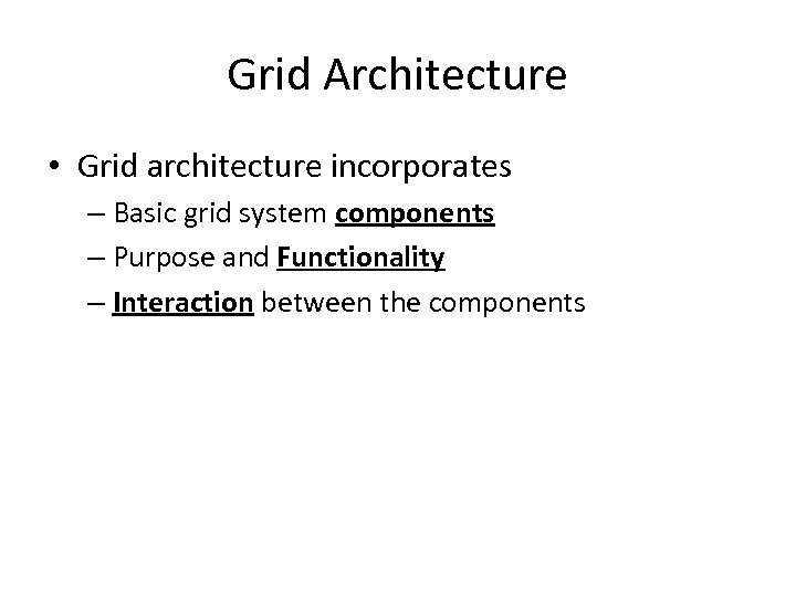 Grid Architecture • Grid architecture incorporates – Basic grid system components – Purpose and