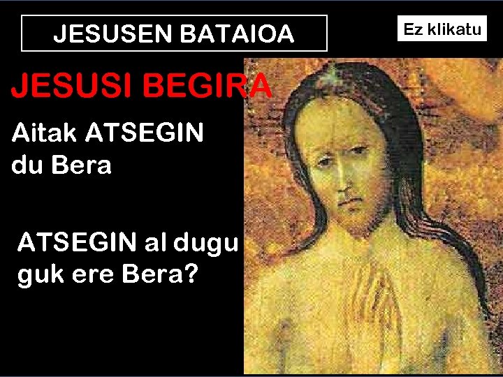 JESUSEN BATAIOA JESUSI BEGIRA Aitak ATSEGIN du Bera ATSEGIN al dugu guk ere Bera?