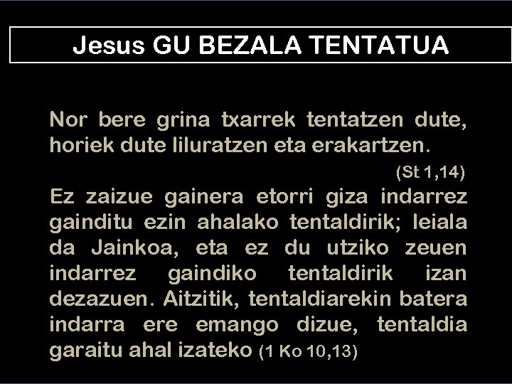 Jesus GU BEZALA TENTATUA Nor bere grina txarrek tentatzen dute, horiek dute liluratzen eta