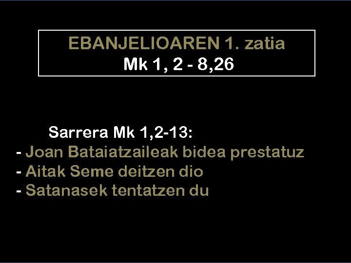 EBANJELIOAREN 1. zatia Mk 1, 2 - 8, 26 Sarrera Mk 1, 2 -13: