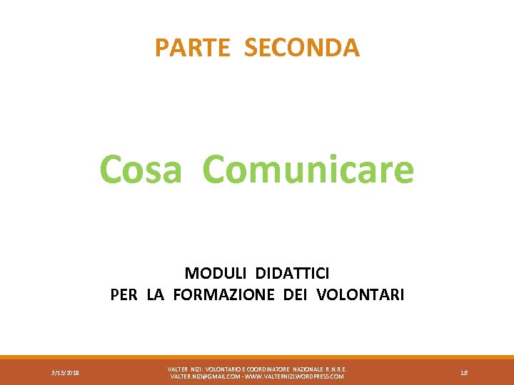 PARTE SECONDA Cosa Comunicare MODULI DIDATTICI PER LA FORMAZIONE DEI VOLONTARI 3/15/2018 VALTER NIZI: