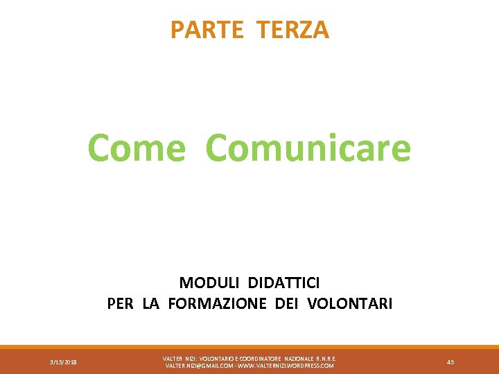 PARTE TERZA Come Comunicare MODULI DIDATTICI PER LA FORMAZIONE DEI VOLONTARI 3/15/2018 VALTER NIZI: