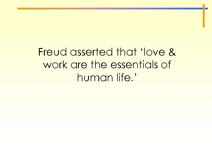Freud asserted that ‘love & work are the essentials of human life. ’ 