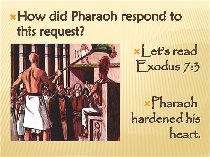  How did Pharaoh respond to this request? Let’s read Exodus 7: 3 Pharaoh