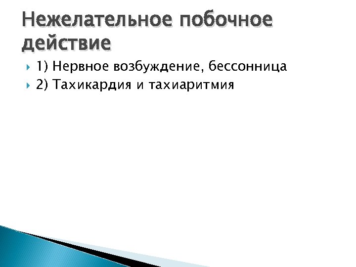 Нежелательное побочное действие 1) Нервное возбуждение, бессонница 2) Тахикардия и тахиаритмия 