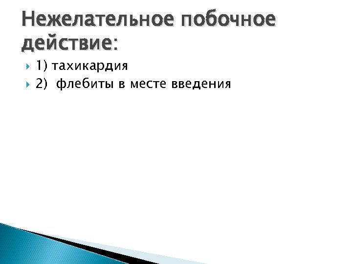 Нежелательное побочное действие: 1) тахикардия 2) флебиты в месте введения 