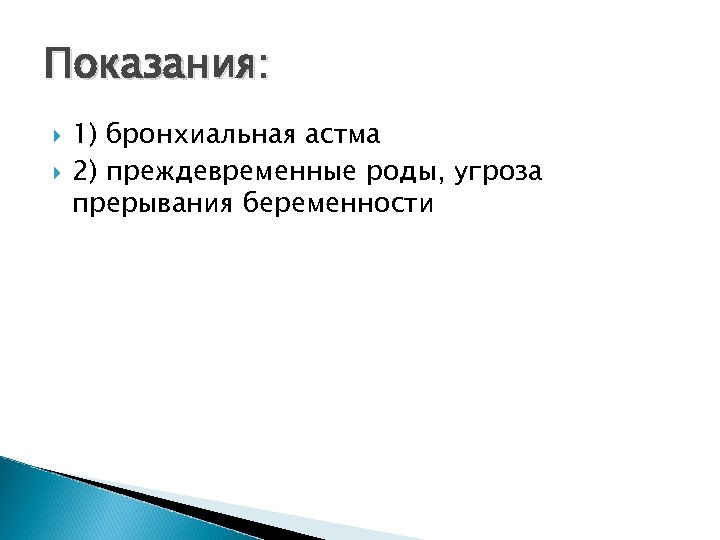 Показания: 1) бронхиальная астма 2) преждевременные роды, угроза прерывания беременности 