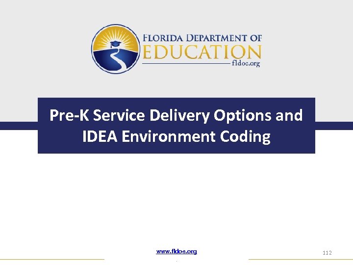 Pre-K Service Delivery Options and IDEA Environment Coding www. fldoe. org. 112 