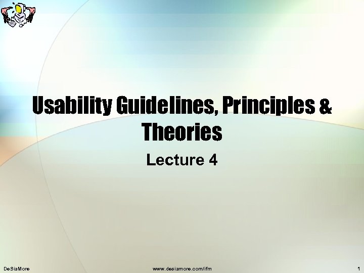 Usability Guidelines, Principles & Theories Lecture 4 De. Sia. More www. desiamore. com/ifm 1