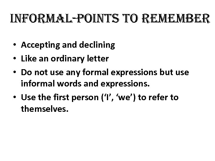informal-points to remember • Accepting and declining • Like an ordinary letter • Do