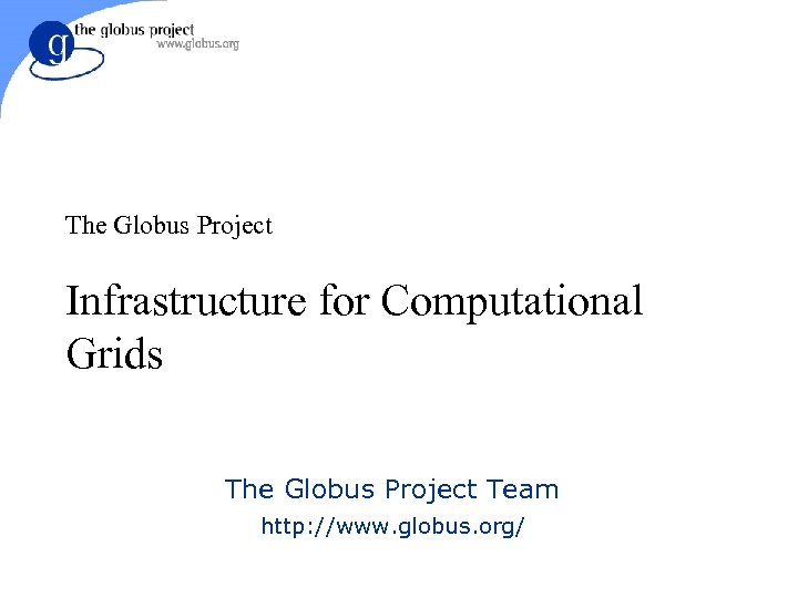 The Globus Project Infrastructure for Computational Grids The Globus Project Team http: //www. globus.