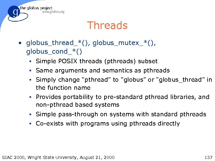 Threads • globus_thread_*(), globus_mutex_*(), globus_cond_*() § Simple POSIX threads (pthreads) subset § Same arguments