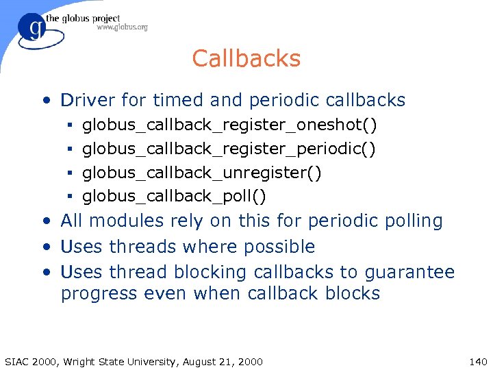 Callbacks • Driver for timed and periodic callbacks § globus_callback_register_oneshot() § globus_callback_register_periodic() § globus_callback_unregister()