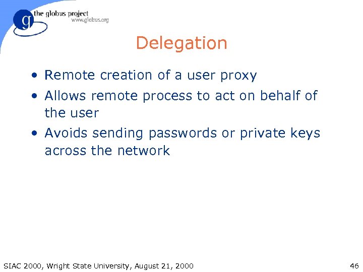 Delegation • Remote creation of a user proxy • Allows remote process to act