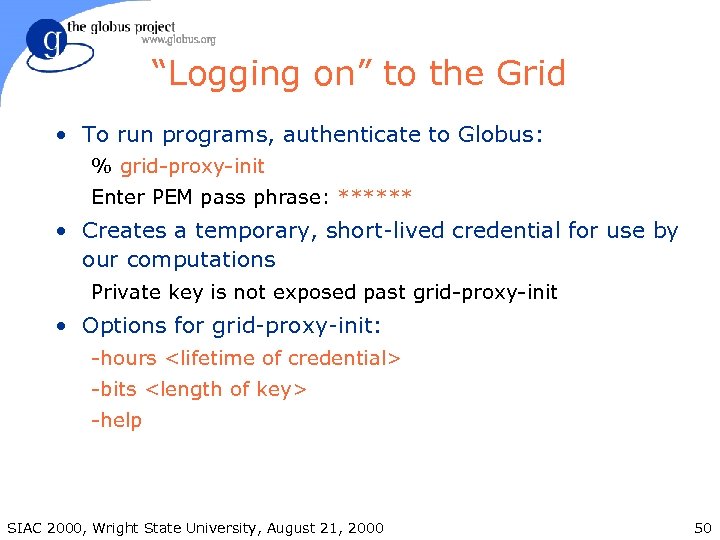 “Logging on” to the Grid • To run programs, authenticate to Globus: % grid-proxy-init