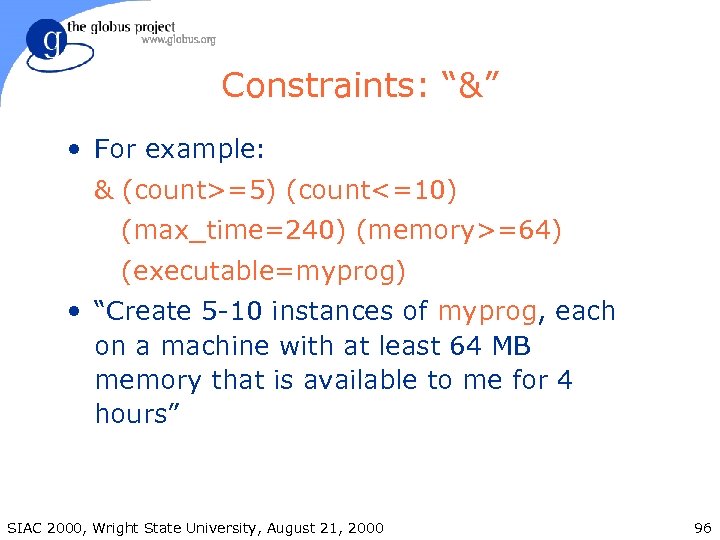 Constraints: “&” • For example: & (count>=5) (count<=10) (max_time=240) (memory>=64) (executable=myprog) • “Create 5