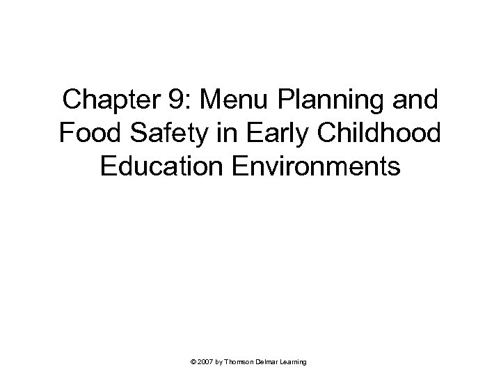 Chapter 9: Menu Planning and Food Safety in Early Childhood Education Environments © 2007