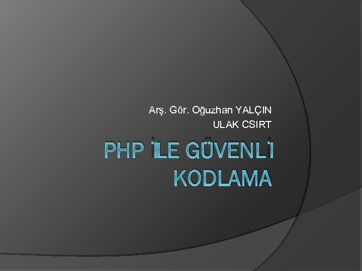 Arş. Gör. Oğuzhan YALÇIN ULAK CSIRT PHP İLE GÜVENLİ KODLAMA 