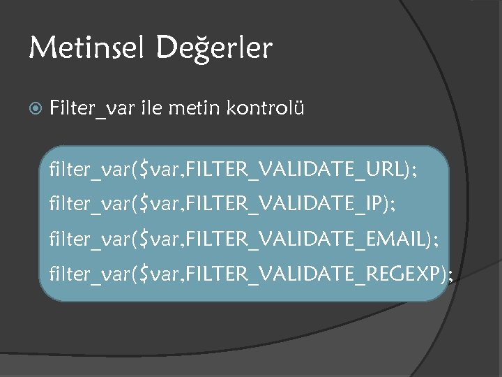 Metinsel Değerler Filter_var ile metin kontrolü filter_var($var, FILTER_VALIDATE_URL); filter_var($var, FILTER_VALIDATE_IP); filter_var($var, FILTER_VALIDATE_EMAIL); filter_var($var, FILTER_VALIDATE_REGEXP);