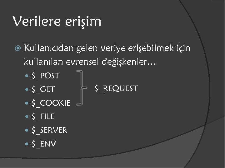 Verilere erişim Kullanıcıdan gelen veriye erişebilmek için kullanılan evrensel değişkenler… $_POST $_GET $_COOKIE $_FILE