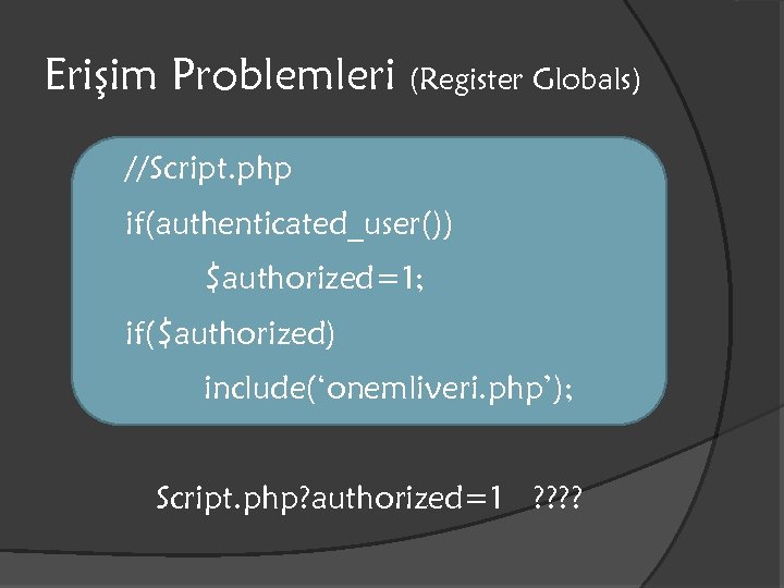 Erişim Problemleri (Register Globals) //Script. php if(authenticated_user()) $authorized=1; if($authorized) include(‘onemliveri. php’); Script. php? authorized=1