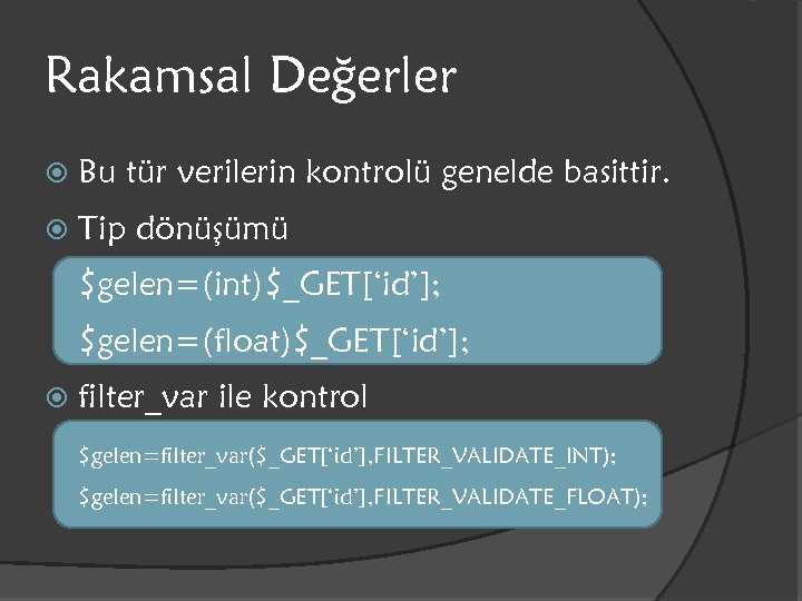 Rakamsal Değerler Bu tür verilerin kontrolü genelde basittir. Tip dönüşümü $gelen=(int)$_GET[‘id’]; $gelen=(float)$_GET[‘id’]; filter_var ile