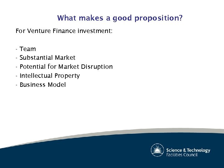 What makes a good proposition? For Venture Finance investment: - Team Substantial Market Potential