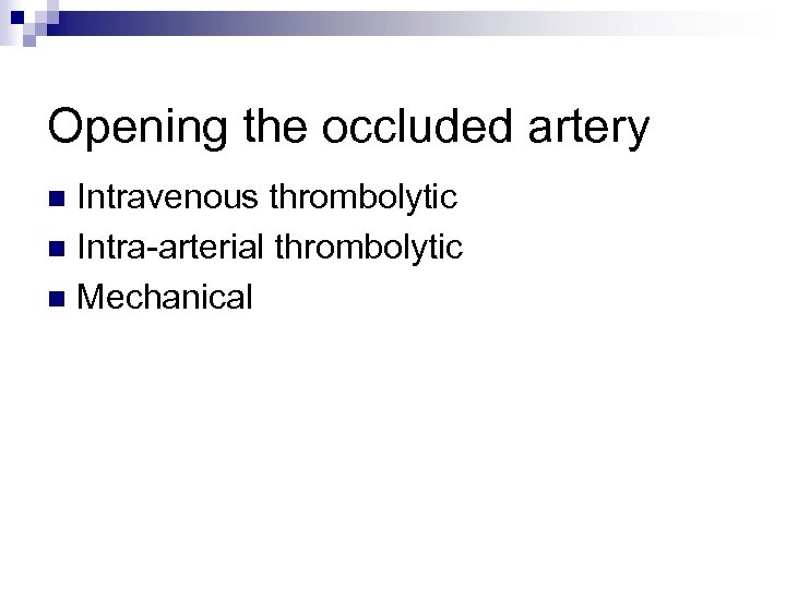 Opening the occluded artery Intravenous thrombolytic n Intra-arterial thrombolytic n Mechanical n 